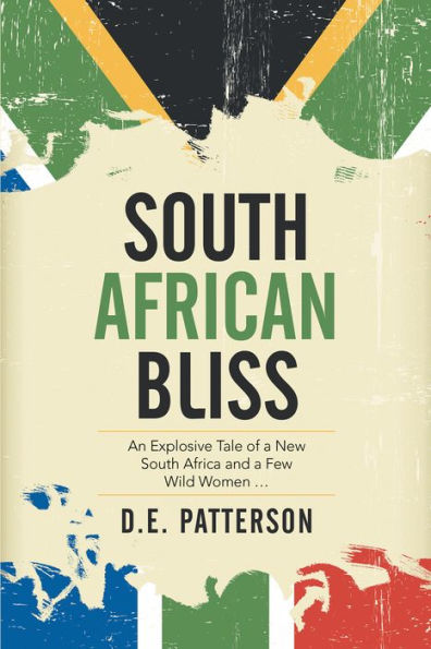 South African Bliss: An Explosive Tale of a New South Africa and a Few Wild Women ...