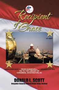 Title: Recipient of Grace: My Incredible Journey from Hunnewell, Mo to Deputy Librarian & Chief Operating Officer, Library of Congress, Author: Donald L. Scott