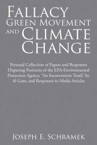 Title: Fallacy of the Green Movement and Climate Change: Personal Collection of Papers and Responses Disputing Positions of the Epa-Environmental Protection Agency, 
