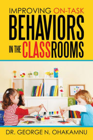 Title: Improving On-Task Behaviors in the Classrooms, Author: Dr. George N. Ohakamnu