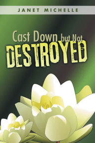 Title: Cast Down but Not Destroyed, Author: Janet Michelle