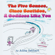 Title: The Five Senses, Cinco Sentidos, A Goddess Like You, Author: Adita Gebhart
