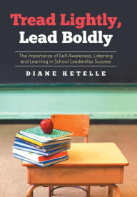Title: Tread Lightly, Lead Boldly: The Importance of Self-Awareness, Listening and Learning in School Leadership Success, Author: Diane Ketelle