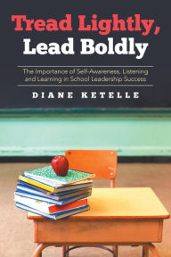 Title: Tread Lightly, Lead Boldly: the Importance of Self-Awareness, Listening and Learning in School Leadership Success, Author: Diane Ketelle