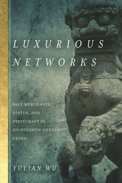 Luxurious Networks: Salt Merchants, Status, and Statecraft in Eighteenth-Century China