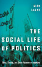 The Social Life of Politics: Ethics, Kinship, and Union Activism in Argentina