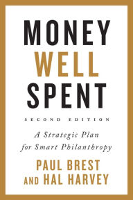 Title: Money Well Spent: A Strategic Plan for Smart Philanthropy, Second Edition, Author: Paul Brest