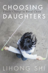 Title: Choosing Daughters: Family Change in Rural China, Author: Lihong Shi