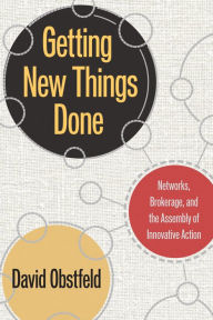 Title: Getting New Things Done: Networks, Brokerage, and the Assembly of Innovative Action, Author: David Obstfeld