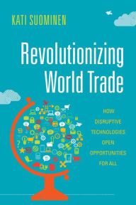 Title: Revolutionizing World Trade: How Disruptive Technologies Open Opportunities for All, Author: Kati Suominen