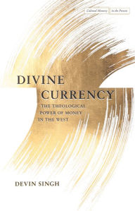 Title: Divine Currency: The Theological Power of Money in the West, Author: Devin Singh
