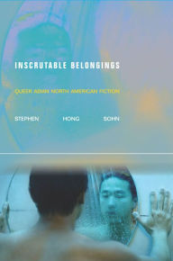 Title: Inscrutable Belongings: Queer Asian North American Fiction, Author: Stephen Hong Sohn
