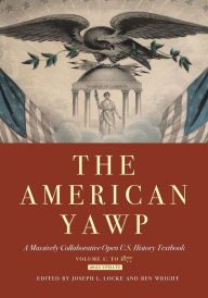 Title: The American Yawp: A Massively Collaborative Open U.S. History Textbook, Vol. 1: To 1877, Author: Joseph L. Locke