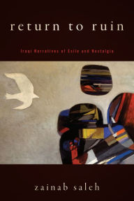 Title: Return to Ruin: Iraqi Narratives of Exile and Nostalgia, Author: Zainab Saleh