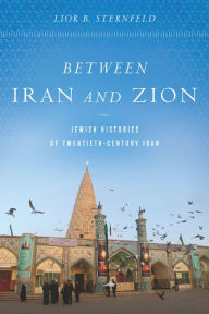 Title: Between Iran and Zion: Jewish Histories of Twentieth-Century Iran, Author: Lior B. Sternfeld