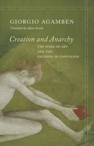 Title: Creation and Anarchy: The Work of Art and the Religion of Capitalism, Author: Giorgio Agamben