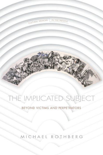 The Implicated Subject: Beyond Victims and Perpetrators