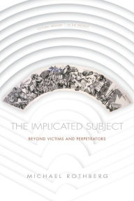 Title: The Implicated Subject: Beyond Victims and Perpetrators, Author: Michael Rothberg