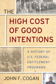 Title: The High Cost of Good Intentions: A History of U.S. Federal Entitlement Programs, Author: John F. Cogan