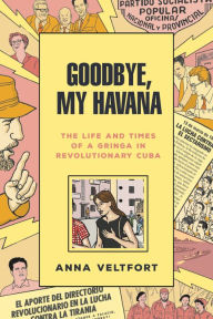 Title: Goodbye, My Havana: The Life and Times of a Gringa in Revolutionary Cuba, Author: Anna Veltfort