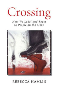 Title: Crossing: How We Label and React to People on the Move, Author: Rebecca Hamlin