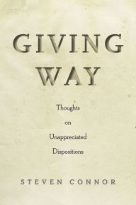 Title: Giving Way: Thoughts on Unappreciated Dispositions, Author: Steven Connor