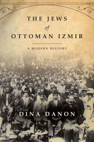 Title: The Jews of Ottoman Izmir: A Modern History, Author: Dina Danon