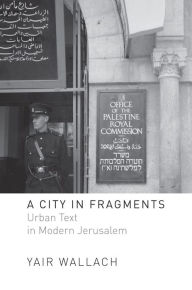 Title: A City in Fragments: Urban Text in Modern Jerusalem, Author: Yair Wallach