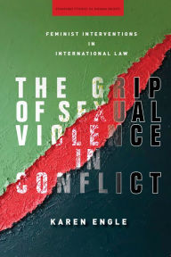 Title: The Grip of Sexual Violence in Conflict: Feminist Interventions in International Law, Author: Karen Engle