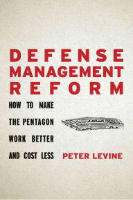 Title: Defense Management Reform: How to Make the Pentagon Work Better and Cost Less, Author: Peter Levine