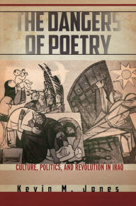 Title: The Dangers of Poetry: Culture, Politics, and Revolution in Iraq, Author: Kevin M. Jones