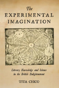 Title: The Experimental Imagination: Literary Knowledge and Science in the British Enlightenment, Author: Tita Chico