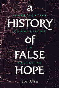 Title: A History of False Hope: Investigative Commissions in Palestine, Author: Lori Allen