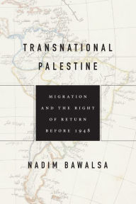 Title: Transnational Palestine: Migration and the Right of Return before 1948, Author: Nadim Bawalsa