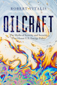 Title: Oilcraft: The Myths of Scarcity and Security That Haunt U.S. Energy Policy, Author: Robert Vitalis