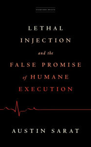 Title: Lethal Injection and the False Promise of Humane Execution, Author: Austin Sarat