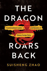 Title: The Dragon Roars Back: Transformational Leaders and Dynamics of Chinese Foreign Policy, Author: Suisheng Zhao