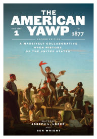 Title: The American Yawp, Second Edition: A Massively Collaborative Open History of the United States, Vol. 1: To 1877, Author: Joseph L. Locke