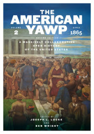 Title: The American Yawp, Second Edition: A Massively Collaborative Open History of the United States, Vol. 2: Since 1865, Author: Joseph L. Locke