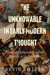Title: The Unknowable in Early Modern Thought: Natural Philosophy and the Poetics of the Ineffable, Author: Kevin Killeen