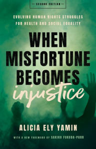 Title: When Misfortune Becomes Injustice: Evolving Human Rights Struggles for Health and Social Equality, Second Edition, Author: Alicia Ely Yamin