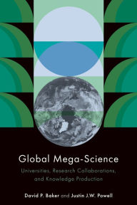 Title: Global Mega-Science: Universities, Research Collaborations, and Knowledge Production, Author: David P. Baker