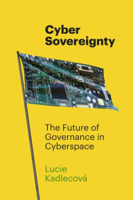 Title: Cyber Sovereignty: The Future of Governance in Cyberspace, Author: Lucie Kadlecová