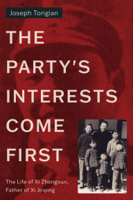 Title: The Party's Interests Come First: The Life of Xi Zhongxun, Father of Xi Jinping, Author: Joseph Torigian