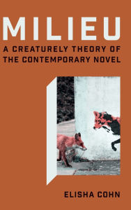 Title: Milieu: A Creaturely Theory of the Contemporary Novel, Author: Elisha Jane Cohn