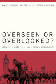 Title: Overseen or Overlooked?: Legislators, Armed Forces, and Democratic Accountability, Author: David P. Auerswald