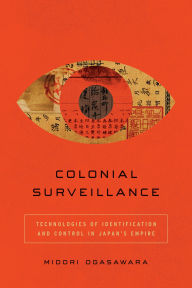 Title: Colonial Surveillance: Technologies of Identification and Control in Japan's Empire, Author: Midori Ogasawara