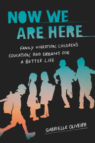 Title: Now We Are Here: Family Migration, Children's Education, and Dreams for a Better Life, Author: Gabrielle Oliveira