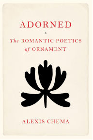 Title: Adorned: The Romantic Poetics of Ornament, Author: Alexis Chema