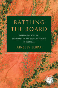Title: Battling the Board: Shareholder Activism, Sustainability, and Social Movements in Australia, Author: Ainsley Elbra